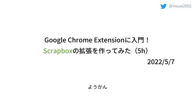 @inoue2002
Google Chrome Extension
Scrapbox 5h
2022/5/7
