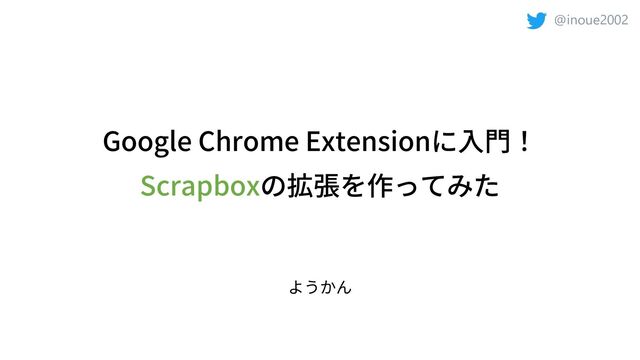 @inoue2002
Google Chrome Extension
Scrapbox
