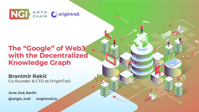 CLICK TO EDIT
MASTER TITLE STYLE
Click to add subtitle
Location
Date
June 2nd, Berlin
@origin_trail origintrail.io
The “Google” of Web3
with the Decentralized
Knowledge Graph
Branimir Rakić
Co-founder & CTO at OriginTrail
