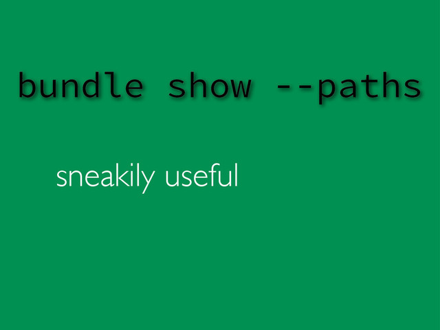 sneakily useful
bundle show --paths
