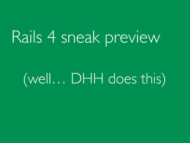 Rails 4 sneak preview
(well… DHH does this)

