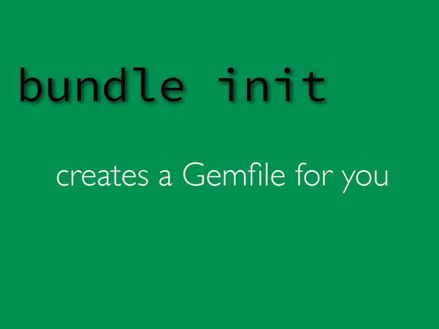 creates a Gemﬁle for you
bundle init
