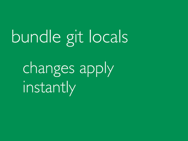 bundle git locals
changes apply
instantly
