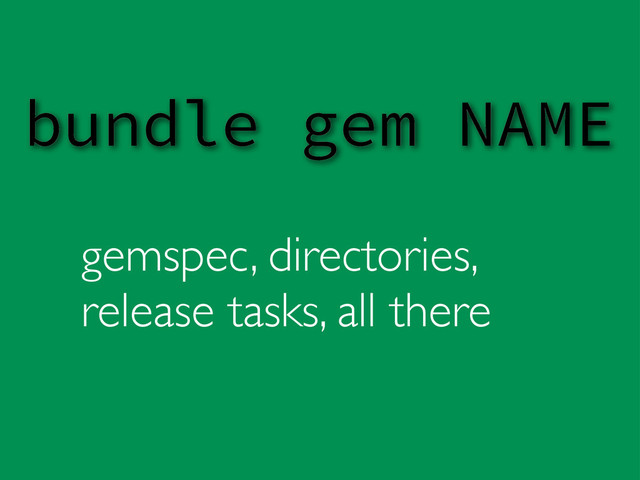 gemspec, directories,
release tasks, all there
bundle gem NAME
