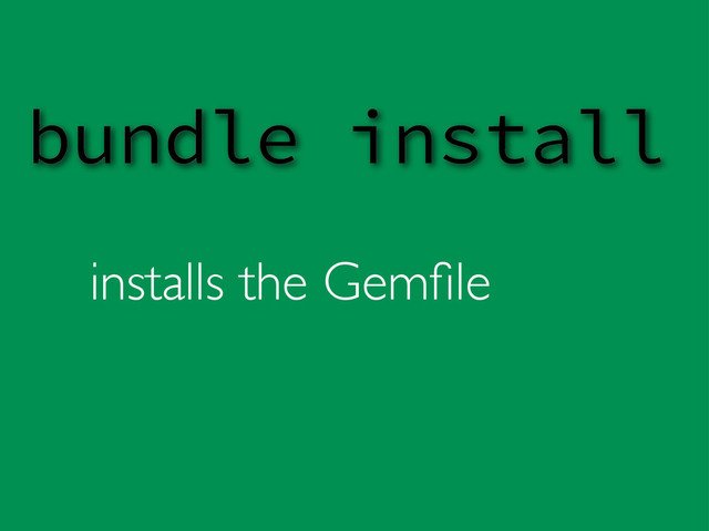installs the Gemﬁle
bundle install
