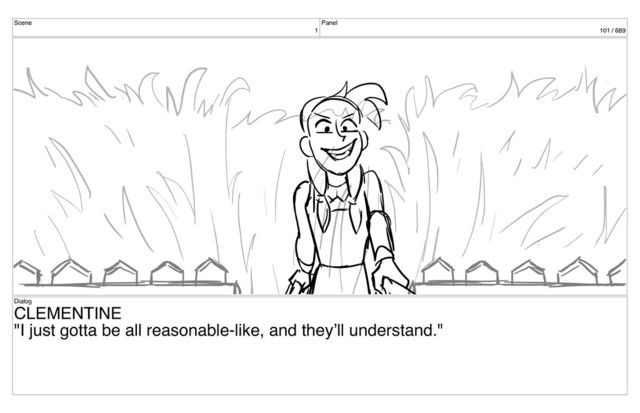 Scene
1
Panel
101 / 689
Dialog
CLEMENTINE
"I just gotta be all reasonable-like, and they’ll understand."
