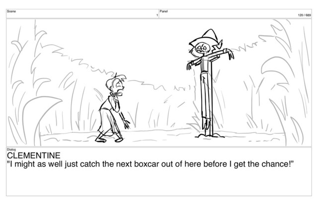 Scene
1
Panel
120 / 689
Dialog
CLEMENTINE
"I might as well just catch the next boxcar out of here before I get the chance!”
