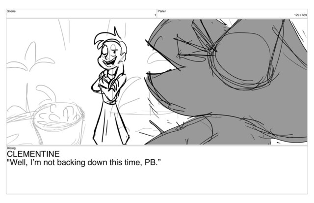 Scene
1
Panel
129 / 689
Dialog
CLEMENTINE
"Well, I’m not backing down this time, PB.”

