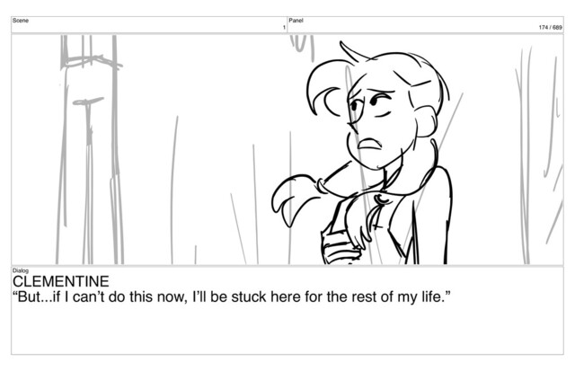 Scene
1
Panel
174 / 689
Dialog
CLEMENTINE
“But...if I can’t do this now, I’ll be stuck here for the rest of my life.”
