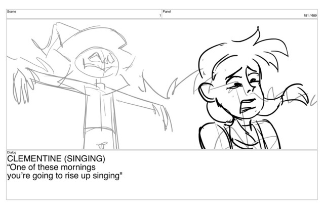 Scene
1
Panel
181 / 689
Dialog
CLEMENTINE (SINGING)
“One of these mornings
you’re going to rise up singing"
