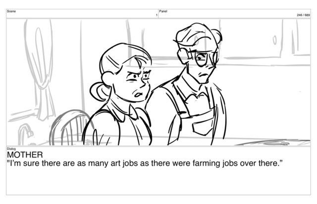 Scene
1
Panel
246 / 689
Dialog
MOTHER
"I’m sure there are as many art jobs as there were farming jobs over there.”
