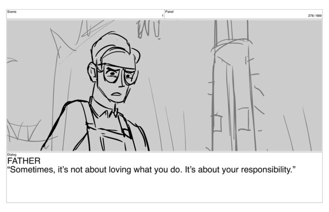 Scene
1
Panel
278 / 689
Dialog
FATHER
“Sometimes, it’s not about loving what you do. It’s about your responsibility.”
