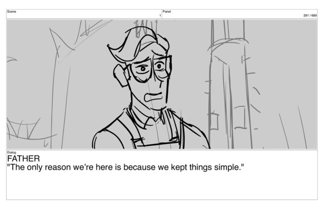 Scene
1
Panel
291 / 689
Dialog
FATHER
"The only reason we’re here is because we kept things simple."
