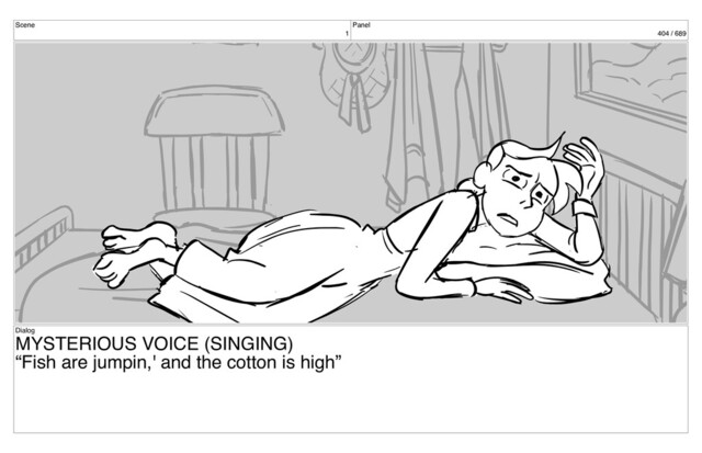 Scene
1
Panel
404 / 689
Dialog
MYSTERIOUS VOICE (SINGING)
“Fish are jumpin,' and the cotton is high”
