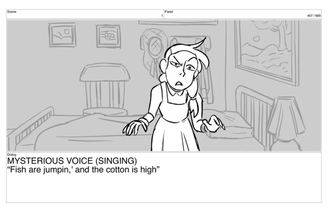 Scene
1
Panel
407 / 689
Dialog
MYSTERIOUS VOICE (SINGING)
“Fish are jumpin,' and the cotton is high”
