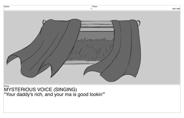 Scene
1
Panel
409 / 689
Dialog
MYSTERIOUS VOICE (SINGING)
“Your daddy's rich, and your ma is good lookin'”

