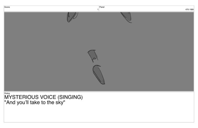 Scene
1
Panel
470 / 689
Dialog
MYSTERIOUS VOICE (SINGING)
"And you’ll take to the sky"
