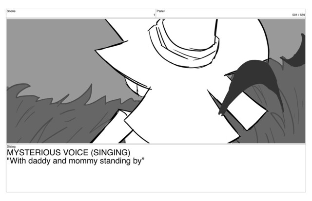 Scene
1
Panel
501 / 689
Dialog
MYSTERIOUS VOICE (SINGING)
"With daddy and mommy standing by”
