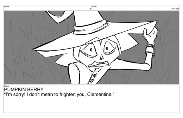 Scene
1
Panel
529 / 689
Dialog
PUMPKIN BERRY
“I’m sorry! I don’t mean to frighten you, Clementine.”
