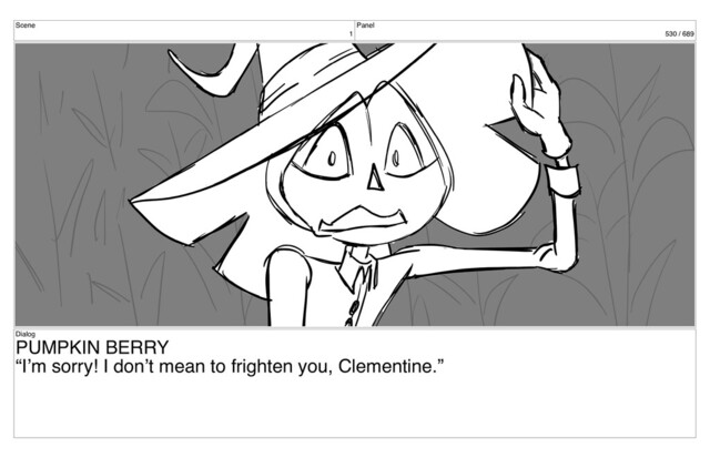 Scene
1
Panel
530 / 689
Dialog
PUMPKIN BERRY
“I’m sorry! I don’t mean to frighten you, Clementine.”
