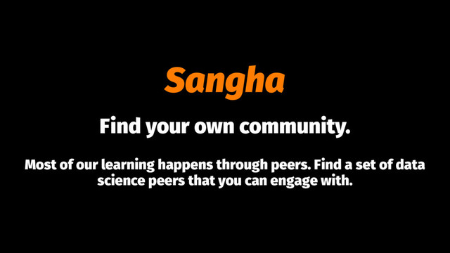 Sangha
Find your own community.
Most of our learning happens through peers. Find a set of data
science peers that you can engage with.
