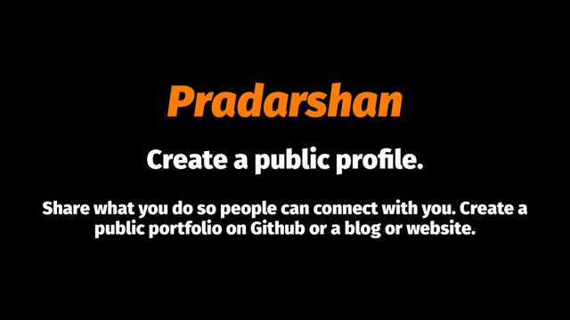 Pradarshan
Create a public proﬁle.
Share what you do so people can connect with you. Create a
public portfolio on Github or a blog or website.
