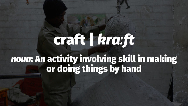 craft | krɑːft
noun: An activity involving skill in making
or doing things by hand
