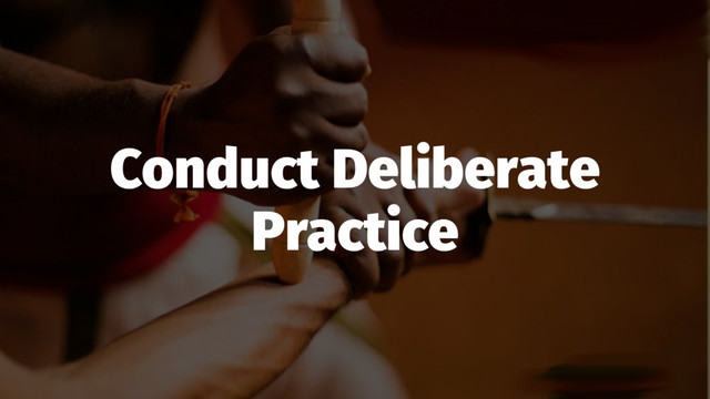Conduct Deliberate
Practice
