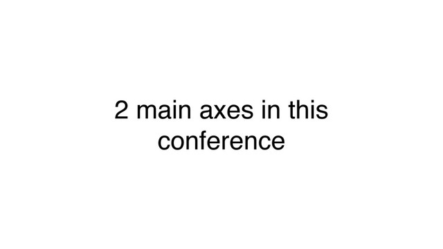 2 main axes in this
conference

