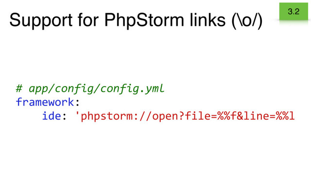 Support for PhpStorm links (\o/) 3.2
# app/config/config.yml
framework:
ide: 'phpstorm://open?file=%%f&line=%%l
