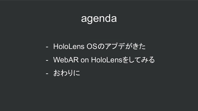agenda
- HoloLens OSのアプデがきた
- WebAR on HoloLensをしてみる
- おわりに
