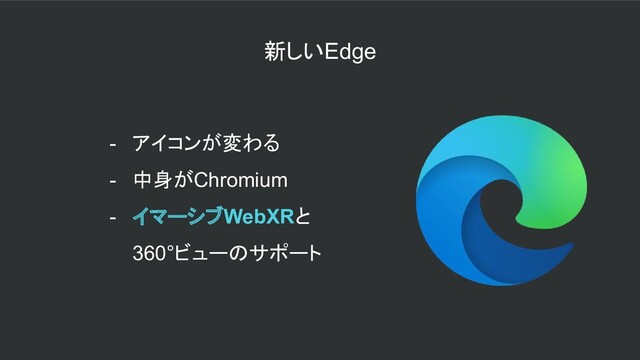 新しいEdge
- アイコンが変わる
- 中身がChromium
- イマーシブWebXRと
360°ビューのサポート
