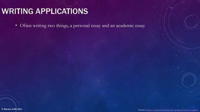 WRITING APPLICATIONS
• Often writing two things, a personal essay and an academic essay
Source: https://astro.natsci.msu.edu/graduate/how-to-apply/
A. Stevens, ELRA 2021
