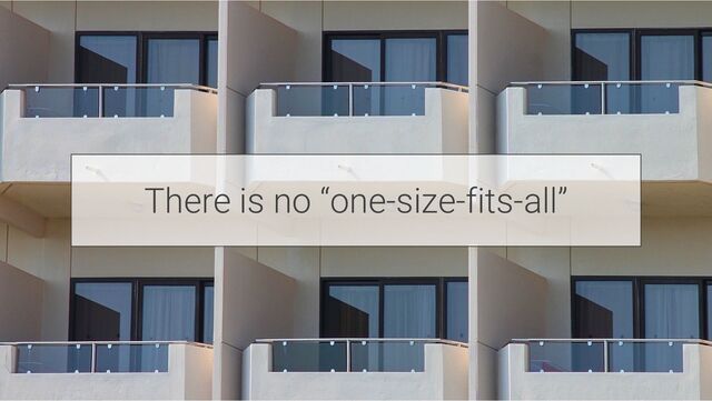 There is no “one-size-fits-all”
