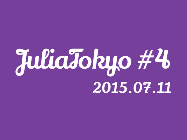 JuliaTokyo #4
2015.07.11
