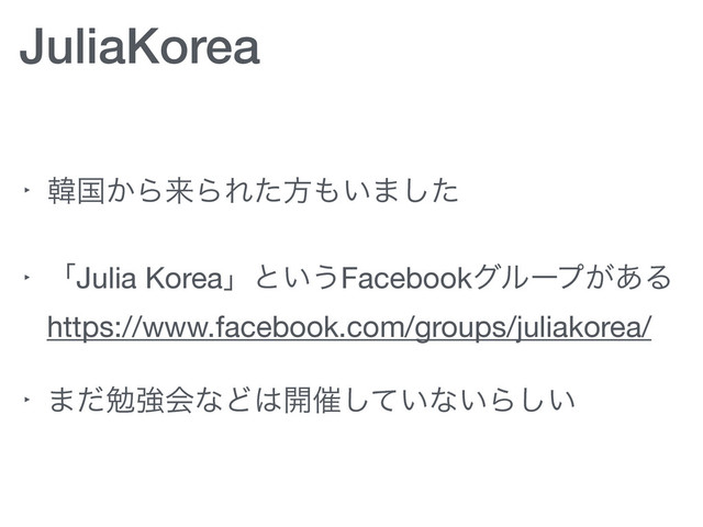 JuliaKorea
‣ ؖࠃ͔ΒདྷΒΕͨํ΋͍·ͨ͠

‣ ʮJulia Koreaʯͱ͍͏Facebookάϧʔϓ͕͋Δ 
https://www.facebook.com/groups/juliakorea/

‣ ·ͩษڧձͳͲ͸։࠵͍ͯ͠ͳ͍Β͍͠

