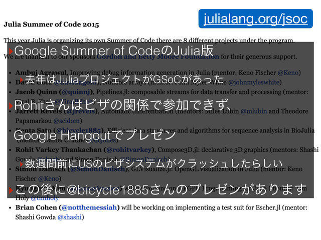 julialang.org/jsoc
‣Google Summer of CodeͷJulia൛
‣ڈ೥͸JuliaϓϩδΣΫτ͕GSoC͕͋ͬͨ
‣Rohit͞Μ͸Ϗβͷؔ܎ͰࢀՃͰ͖ͣɺ 
Google HangoutͰϓϨθϯ
‣਺िؒલʹUSͷϏβγεςϜ͕Ϋϥογϡͨ͠Β͍͠
‣͜ͷޙʹ@bicycle1885͞ΜͷϓϨθϯ͕͋Γ·͢
