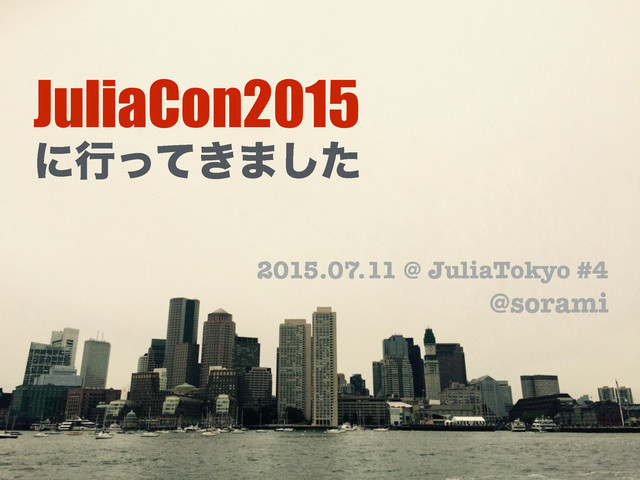 JuliaCon2015
ʹߦ͖ͬͯ·ͨ͠
2015.07.11 @ JuliaTokyo #4
@sorami
