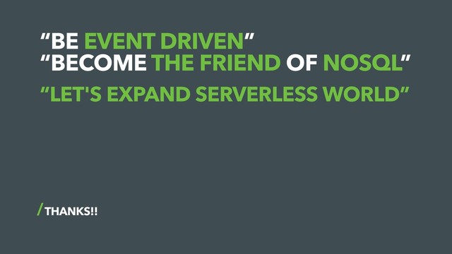 “BE EVENT DRIVEN”
“BECOME THE FRIEND OF NOSQL”
THANKS!!
“LET'S EXPAND SERVERLESS WORLD”
