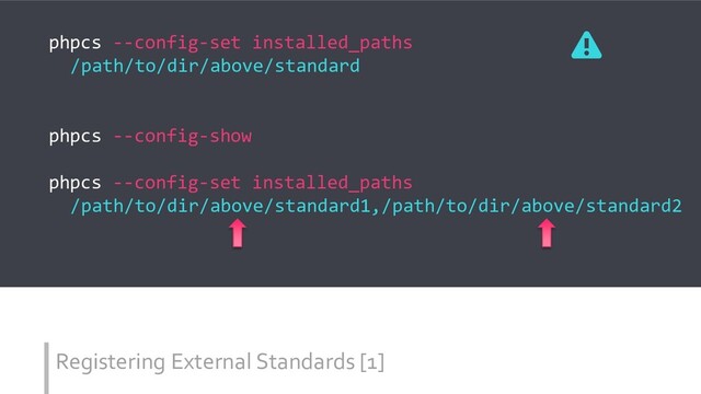 Registering External Standards [1]
phpcs --config-set installed_paths
/path/to/dir/above/standard
phpcs --config-show
phpcs --config-set installed_paths
/path/to/dir/above/standard1,/path/to/dir/above/standard2
