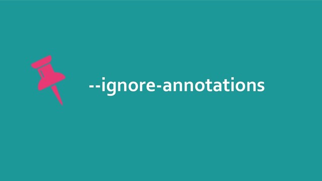 --ignore-annotations
