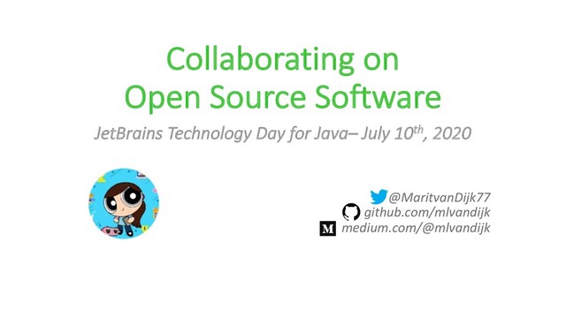 Collaborating on
Open Source Software
JetBrains Technology Day for Java– July 10th, 2020
@MaritvanDijk77
github.com/mlvandijk
medium.com/@mlvandijk

