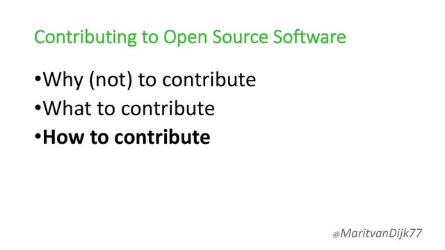 Contributing to Open Source Software
•Why (not) to contribute
•What to contribute
•How to contribute
@MaritvanDijk77
