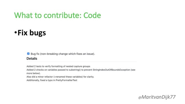 What to contribute: Code
•Fix bugs
@MaritvanDijk77
