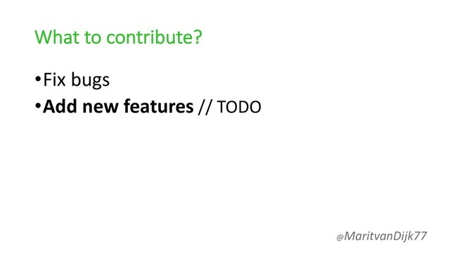 What to contribute?
•Fix bugs
•Add new features // TODO
@MaritvanDijk77
