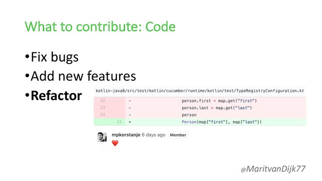 What to contribute: Code
•Fix bugs
•Add new features
•Refactor
@MaritvanDijk77
