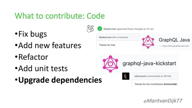 What to contribute: Code
•Fix bugs
•Add new features
•Refactor
•Add unit tests
•Upgrade dependencies
@MaritvanDijk77
