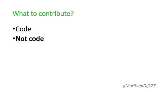 What to contribute?
•Code
•Not code
@MaritvanDijk77
