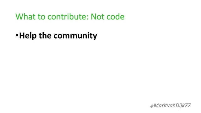What to contribute: Not code
•Help the community
@MaritvanDijk77

