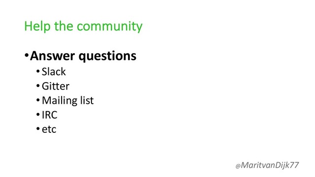 Help the community
•Answer questions
•Slack
•Gitter
•Mailing list
•IRC
•etc
@MaritvanDijk77
